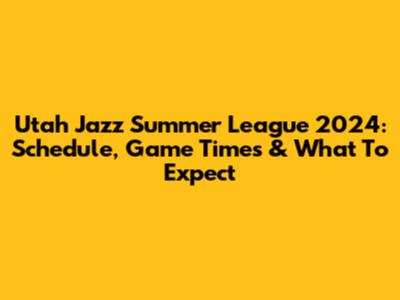 Utah Jazz Summer League 2024: Schedule, Game Times & What To Expect