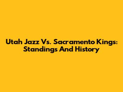 Utah Jazz Vs. Sacramento Kings: Standings And History