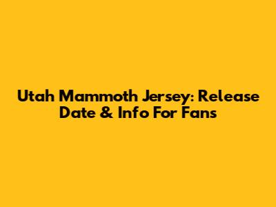 Utah Mammoth Jersey: Release Date & Info For Fans