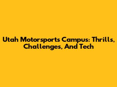 Utah Motorsports Campus: Thrills, Challenges, And Tech