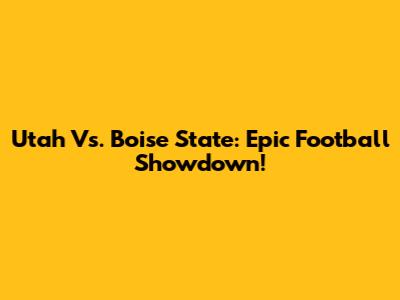 Utah Vs. Boise State: Epic Football Showdown!