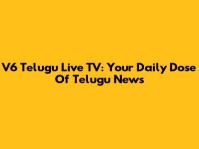 V6 Telugu Live TV: Your Daily Dose Of Telugu News