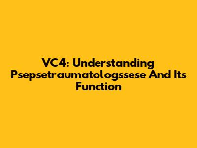 VC4: Understanding Psepsetraumatologssese And Its Function