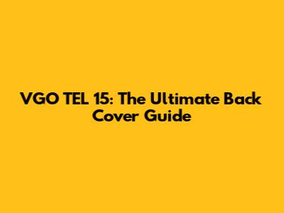 VGO TEL 15: The Ultimate Back Cover Guide