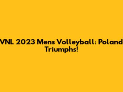 VNL 2023 Men's Volleyball: Poland Triumphs!