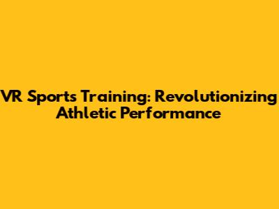 VR Sports Training: Revolutionizing Athletic Performance