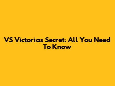 VS Victoria's Secret: All You Need To Know