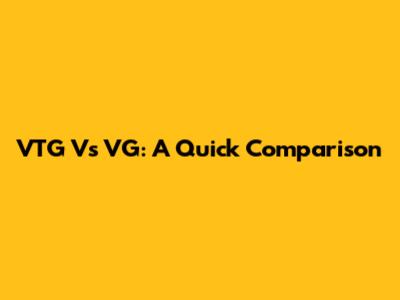 VTG Vs VG: A Quick Comparison