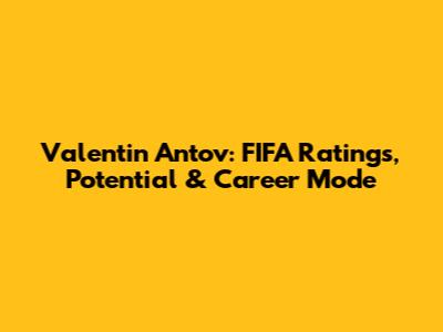 Valentin Antov: FIFA Ratings, Potential & Career Mode