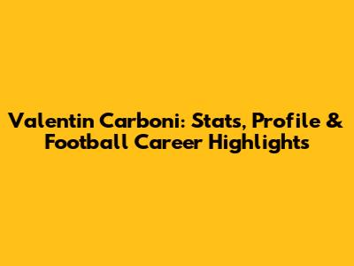Valentin Carboni: Stats, Profile & Football Career Highlights