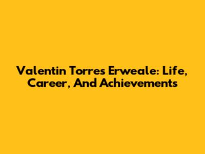 Valentin Torres Erweale: Life, Career, And Achievements