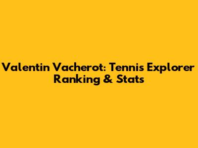 Valentin Vacherot: Tennis Explorer Ranking & Stats