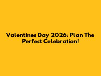 Valentine's Day 2026: Plan The Perfect Celebration!