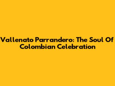 Vallenato Parrandero: The Soul Of Colombian Celebration