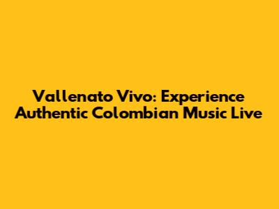 Vallenato Vivo: Experience Authentic Colombian Music Live