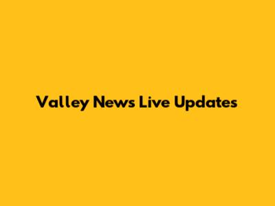 Valley News Live Updates