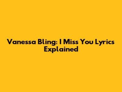 Vanessa Bling: "I Miss You" Lyrics Explained
