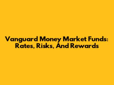 Vanguard Money Market Funds: Rates, Risks, And Rewards