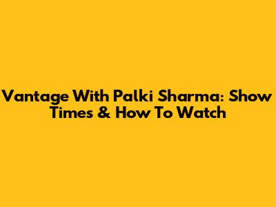Vantage With Palki Sharma: Show Times & How To Watch