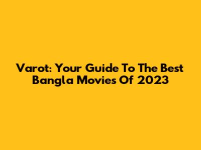 Varot: Your Guide To The Best Bangla Movies Of 2023