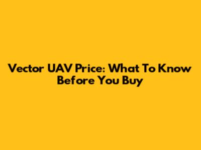 Vector UAV Price: What To Know Before You Buy