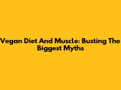 Vegan Diet And Muscle: Busting The Biggest Myths