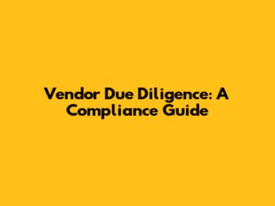 Vendor Due Diligence: A Compliance Guide