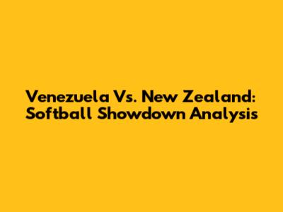 Venezuela Vs. New Zealand: Softball Showdown Analysis