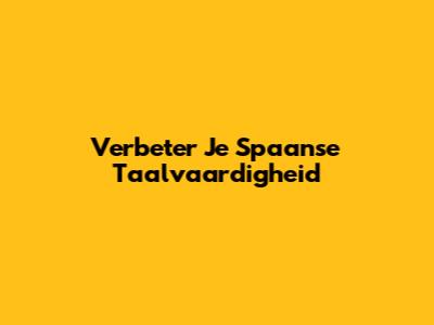 Verbeter Je Spaanse Taalvaardigheid