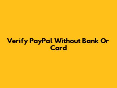 Verify PayPal Without Bank Or Card