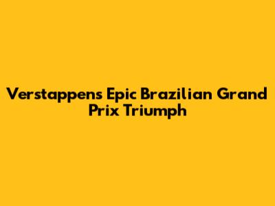 Verstappen's Epic Brazilian Grand Prix Triumph