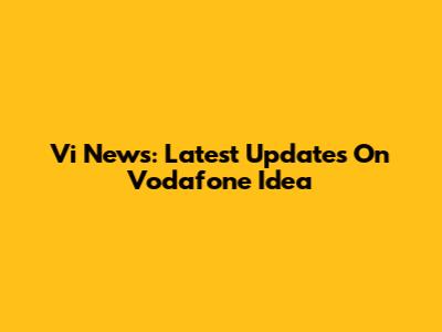 Vi News: Latest Updates On Vodafone Idea