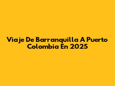 Viaje De Barranquilla A Puerto Colombia En 2025