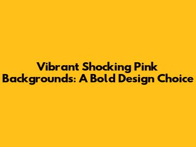 Vibrant Shocking Pink Backgrounds: A Bold Design Choice