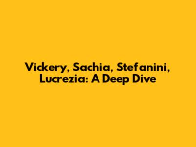 Vickery, Sachia, Stefanini, Lucrezia: A Deep Dive
