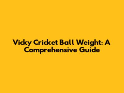 Vicky Cricket Ball Weight: A Comprehensive Guide