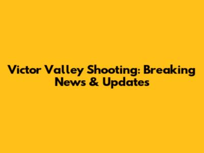 Victor Valley Shooting: Breaking News & Updates