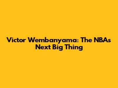 Victor Wembanyama: The NBA's Next Big Thing