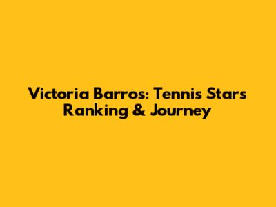 Victoria Barros: Tennis Star's Ranking & Journey