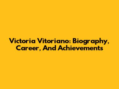 Victoria Vitoriano: Biography, Career, And Achievements