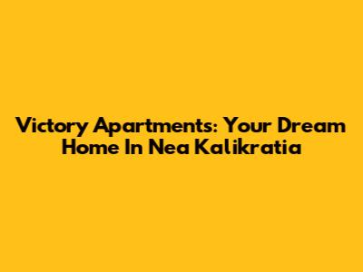 Victory Apartments: Your Dream Home In Nea Kalikratia