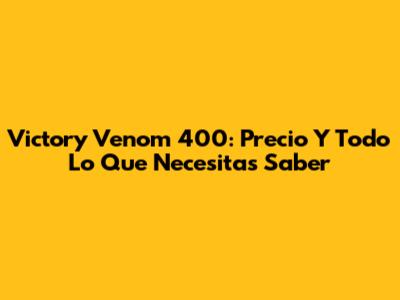 Victory Venom 400: Precio Y Todo Lo Que Necesitas Saber