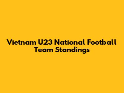 Vietnam U23 National Football Team Standings