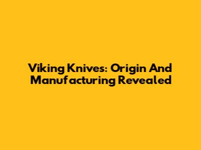 Viking Knives: Origin And Manufacturing Revealed
