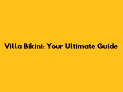 Villa Bikini: Your Ultimate Guide
