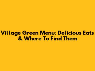 Village Green Menu: Delicious Eats & Where To Find Them