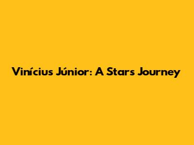 Vinícius Júnior: A Star's Journey