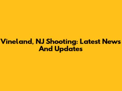 Vineland, NJ Shooting: Latest News And Updates