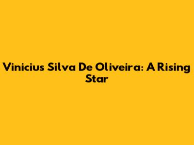Vinicius Silva De Oliveira: A Rising Star