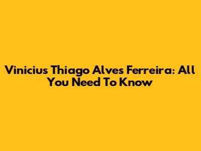 Vinicius Thiago Alves Ferreira: All You Need To Know